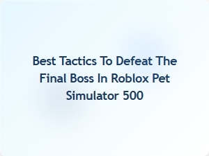 Master the Final Boss: Pro Tactics for Roblox Pet Simulator 500