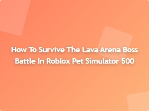 How to Survive the Lava Arena Boss Battle in Roblox Pet Simulator 500