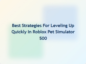 Quick Leveling Tips for Roblox Pet Simulator 500