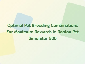 Maximize Rewards with Optimal Pet Breeding Combinations in Roblox Pet Simulator 500