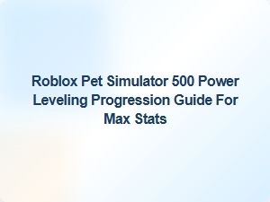 Max Stats Power Leveling Guide for Roblox Pet Simulator 500
