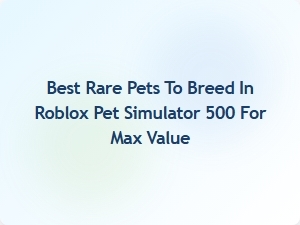 Top Rare Pets to Breed for Maximum Value in Roblox Pet Simulator 500