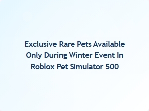 Winter's Hidden Treasures: Rare Pets Only in Roblox Pet Simulator 500