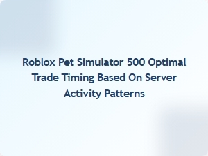 Optimal Trade Timing in Roblox Pet Simulator 500 Using Server Activity Patterns