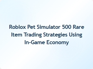 Mastering Rare Item Trades in Roblox Pet Simulator 500